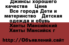 Джинсы хорошего качества. › Цена ­ 350 - Все города Дети и материнство » Детская одежда и обувь   . Ханты-Мансийский,Ханты-Мансийск г.